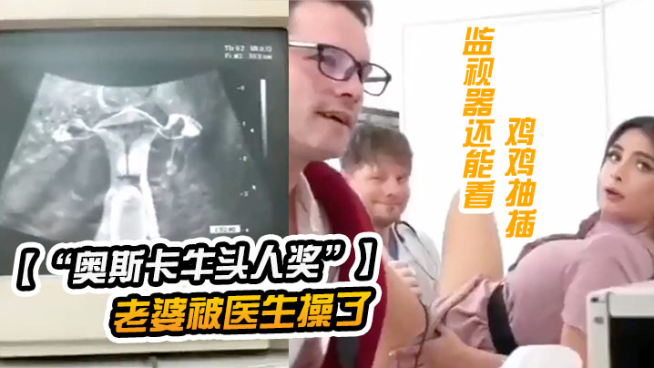 奥斯卡牛头人奖获奖短片老公陪老婆看医生老婆被医生操了监视器还能看到鸡鸡抽插- www.jdav.vip