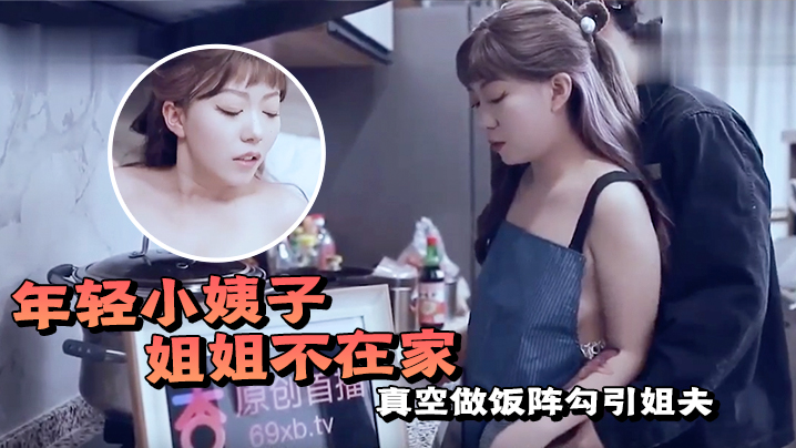 年轻小姨子衬姐姐不在家真空做饭阵勾引姐夫- www.jdav.vip