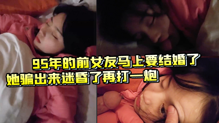 95年的前女友马上要结婚了把她骗出来迷昏了再打一炮- www.jdav.vip