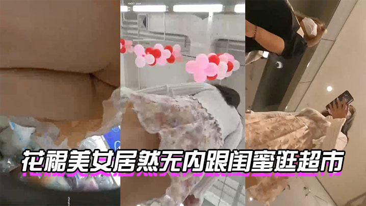 花裙美女居然无内跟闺蜜逛超市还是这么短的裙子- www.jdav.vip