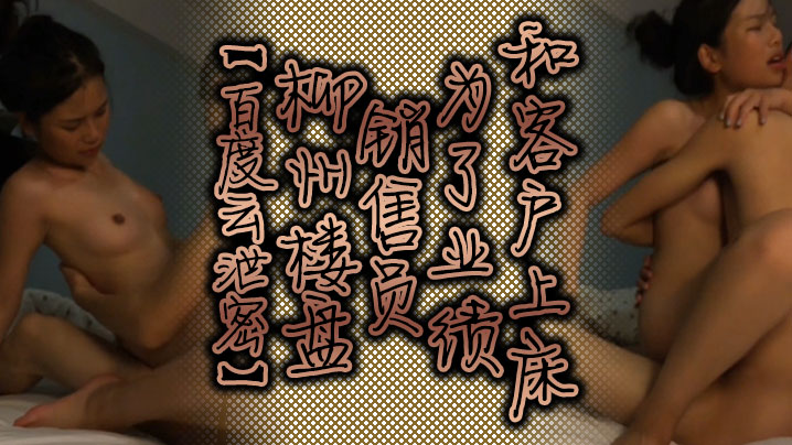 百度云泄密柳州楼盘销售员为了业绩和客户上床- www.jdav.vip