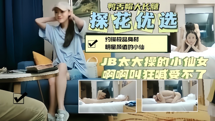 探花精选约操鸭舌帽明星颜值小仙女大鸡巴操的她狂喊受不了- www.jdav.vip
