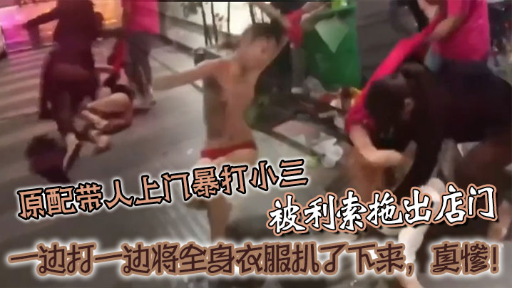 原配带人上门暴打小三被利索拖出店门一边打一边将全身衣服扒了下来真惨- www.jdav.vip