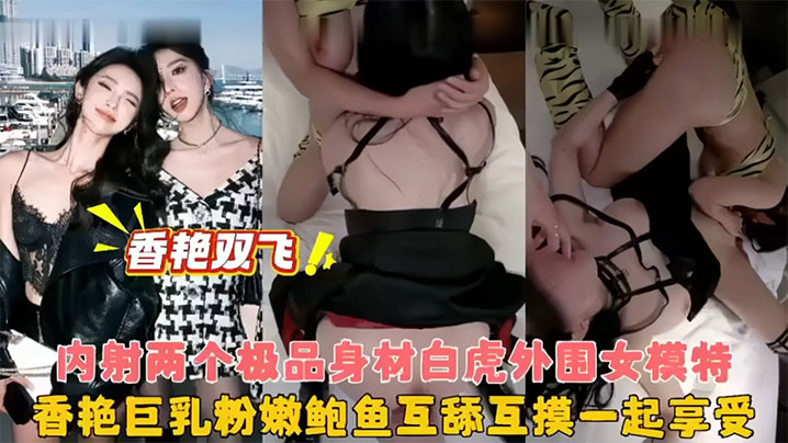 双飞亲姐妹女朋友问我想不想跟她姐姐一起玩内心狂喜的我半推半就下同意了不愧是亲姐连胸型小穴都如出一辙我在后面操姐姐她在前面舔︱T