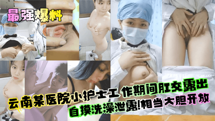 最强爆料云南某医院小护士工作期间肛交露出自摸洗澡泄露相当大胆开放︱T