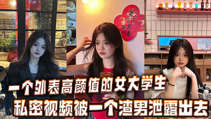 一个外表高颜值的女大学生的私密视频被一个渣男泄露出去︱T