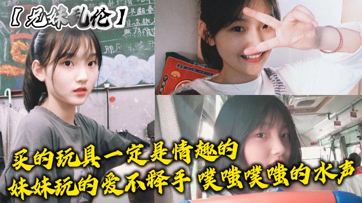 兄妹乱伦买的玩具一定是情趣的妹妹玩的爱不释手噗嗤噗嗤的水声︱T