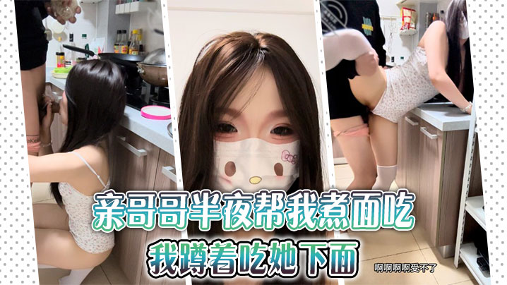 兄妹乱伦亲哥哥半夜帮我煮面吃我蹲着吃她下面︱T