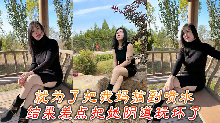 母子乱伦就为了把我妈搞到喷水结果差点把她阴道玩坏了︱T