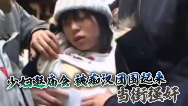 少妇逛庙会被痴汉团围起来当街强奸最后还抢走她的衣服让她裸体躲在街角︱T