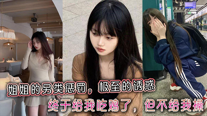 姐弟乱伦姐姐的另类惩罚极至的诱惑终于给我吃鸡了但不给我操︱T