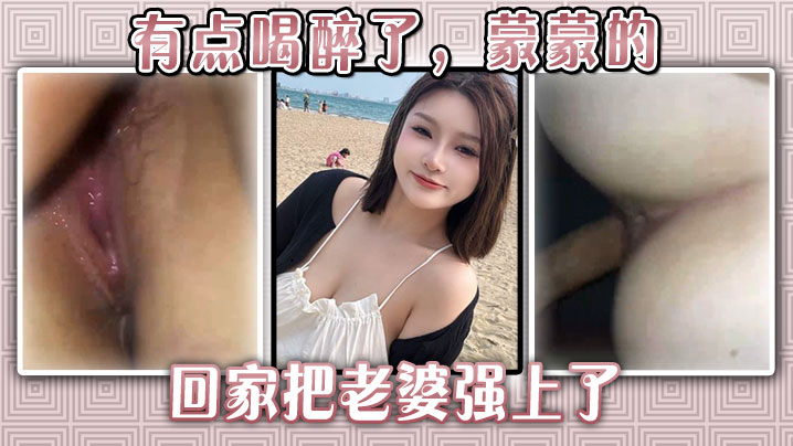 有点喝醉了蒙蒙的回家把老婆强上了︱T