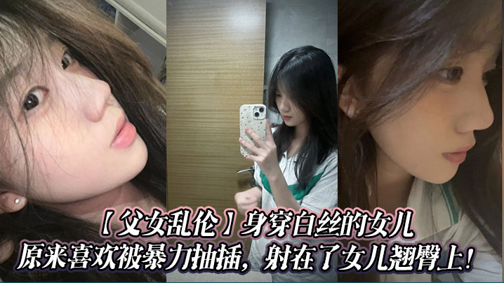 父女乱伦身穿白丝的女儿原来喜欢被暴力抽插射在了女儿翘臀上︱T