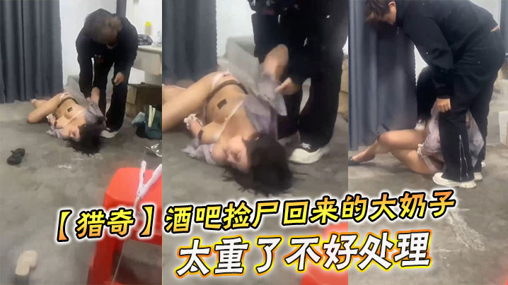 猎奇酒吧捡尸回来的大奶子太重了不好处理︱T