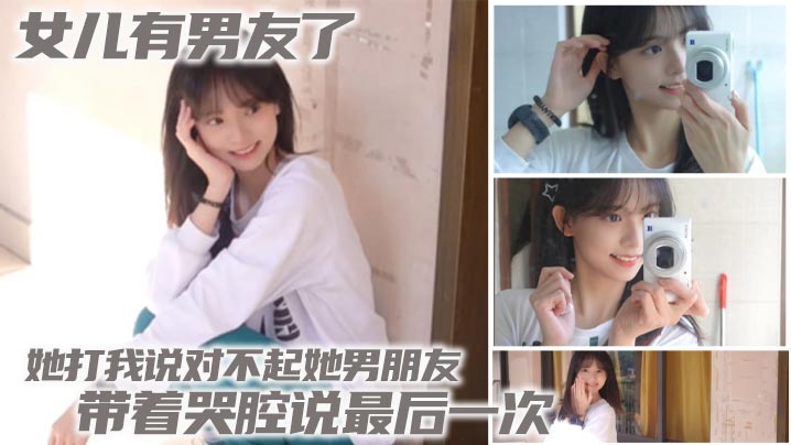 父女乱伦女儿有男友了她打我说对不起她男朋友带着哭腔说最后一次︱T
