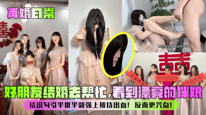 再婚日常好朋友结婚去帮忙看到漂亮的伴娘结识勾引半推半就强上被挠出血反而更兴奋︱T